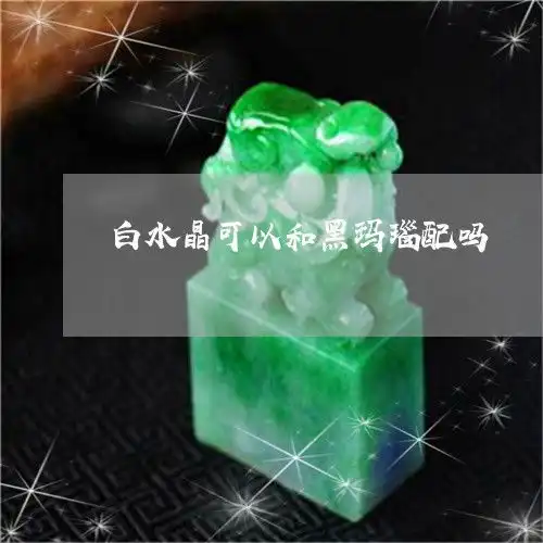 白水晶可以和黑玛瑙配吗白水晶可以和黑玛瑙配吗图片