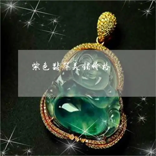 紫色翡翠美镯价格紫色翡翠美镯价格图片